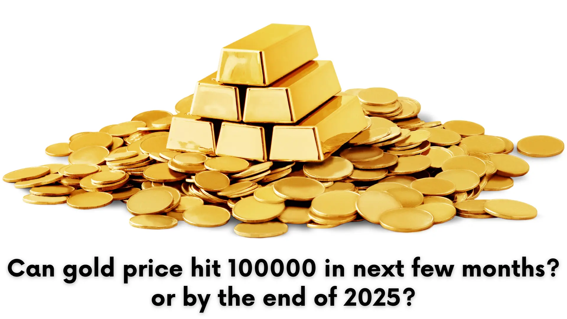 Can gold price hit 100000 in next few months? or by the end of 2025?